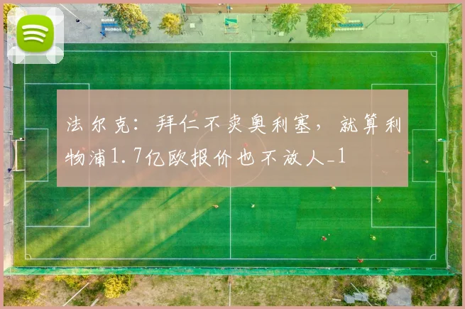 法尔克：拜仁不卖奥利塞，就算利物浦1.7亿欧报价也不放人_1